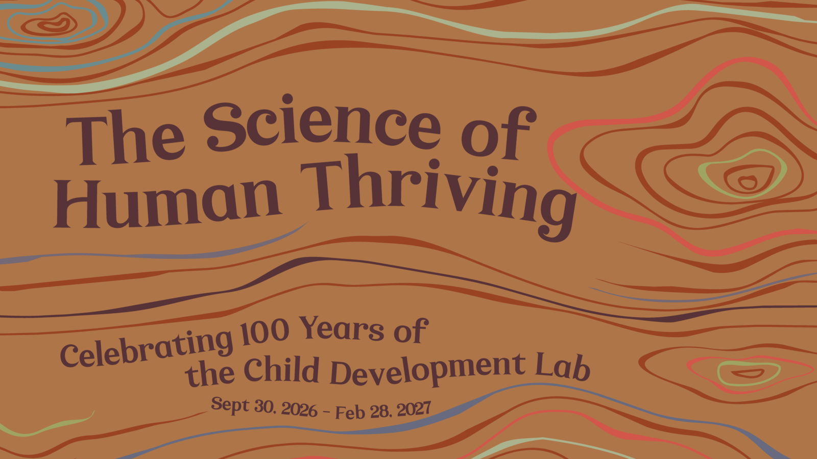 Graphic poster reading “The Science of Human Thriving” with abstract topographic contour lines in warm earth tones. Subheading reads “Celebrating 100 Years of the Child Development Lab,” with dates Sept. 30, 2026 – Feb. 28, 2027.