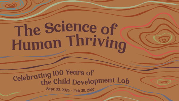 Graphic poster reading “The Science of Human Thriving” with abstract topographic contour lines in warm earth tones. Subheading reads “Celebrating 100 Years of the Child Development Lab,” with dates Sept. 30, 2026 – Feb. 28, 2027.